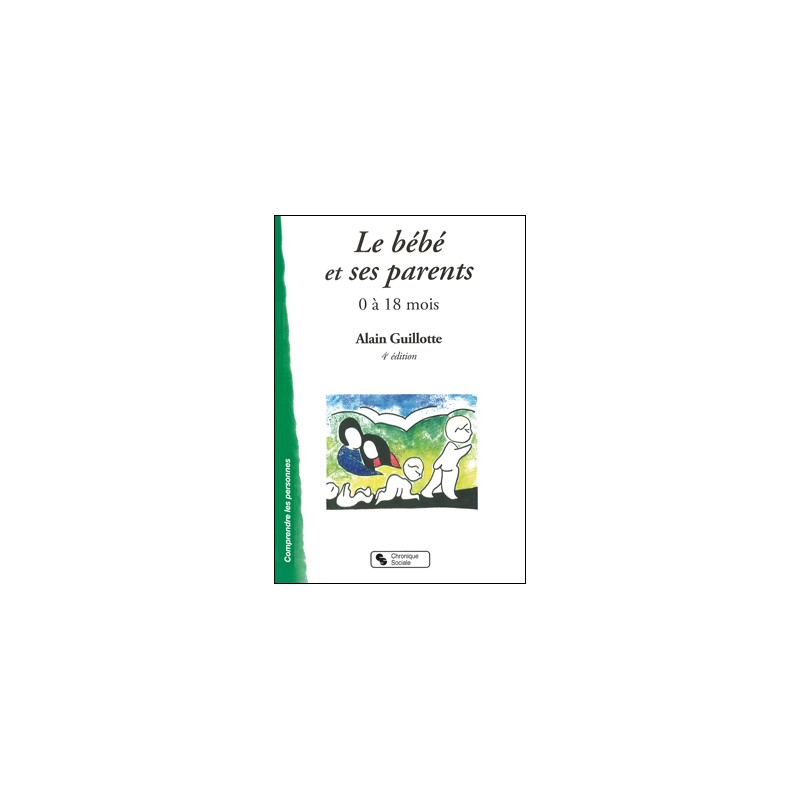 Livre : Le bébé et ses parents : 0 à 18 mois, le livre de Alain Guillotte -  Chronique sociale - 9782850088025